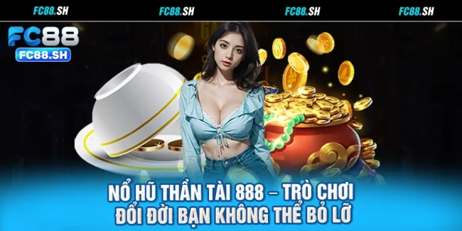 Nổ Hũ Thần Tài 888 – Trò Chơi Đổi Đời Bạn Không Thể Bỏ Lỡ