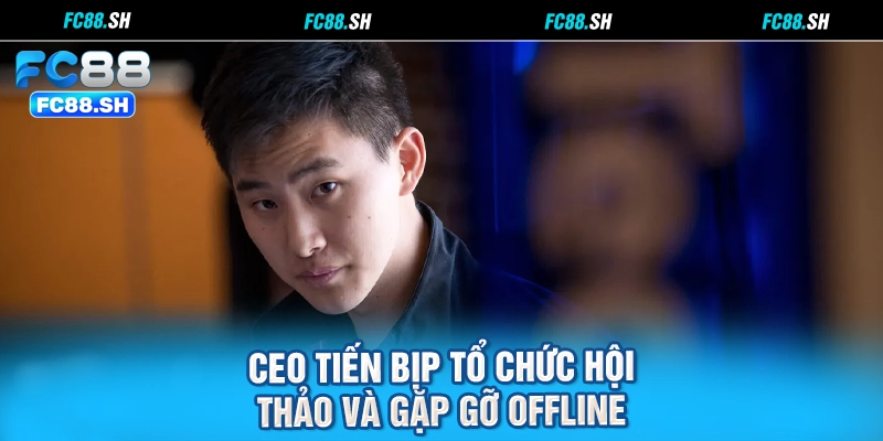 CEO Tiến Bịp tổ chức hội thảo và gặp gỡ offline