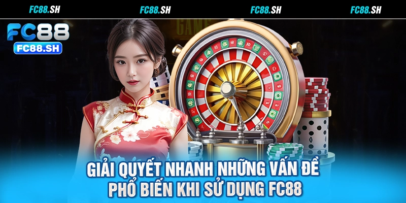 Giải quyết nhanh những vấn đề phổ biến khi sử dụng FC88