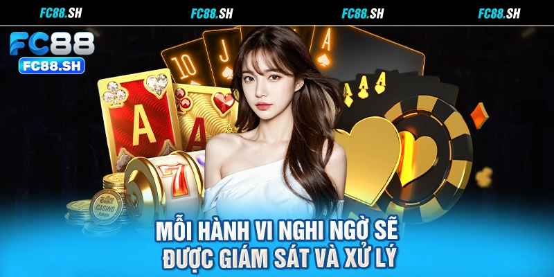 Mỗi hành vi nghi ngờ sẽ được giám sát và xử lý