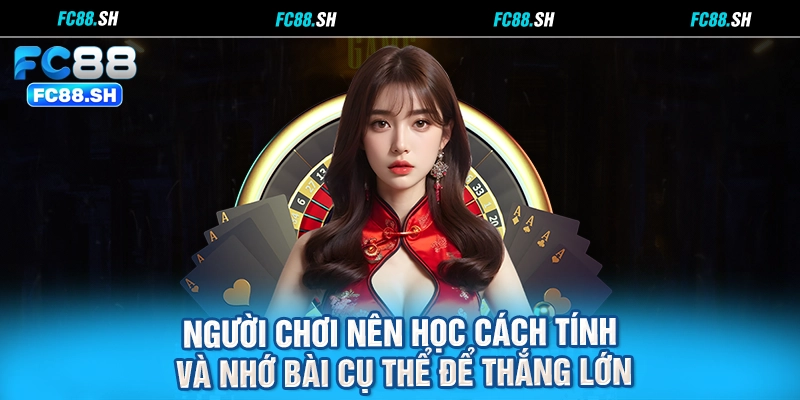 Người chơi nên học cách tính và nhớ bài cụ thể để thắng lớn
