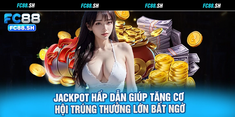 Jackpot hấp dẫn giúp tăng cơ hội trúng thưởng lớn bất ngờ