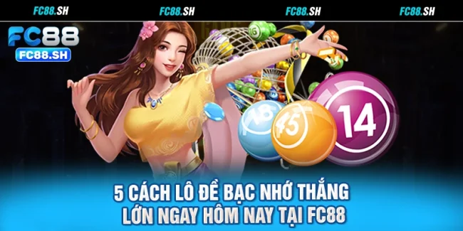 5 Cách Lô Đề Bạc Nhớ Thắng Lớn Ngay Hôm Nay Tại FC88