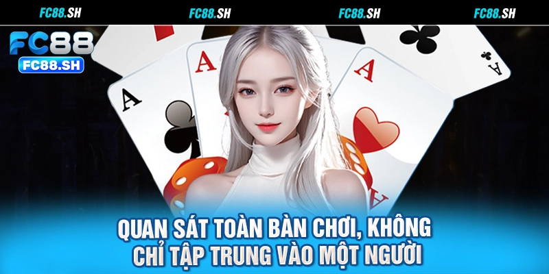 Quan sát toàn bàn chơi, không chỉ tập trung vào một người