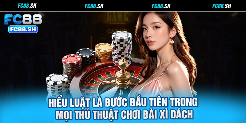 Hiểu luật là bước đầu tiên trong mọi thủ thuật chơi bài Xì Dách