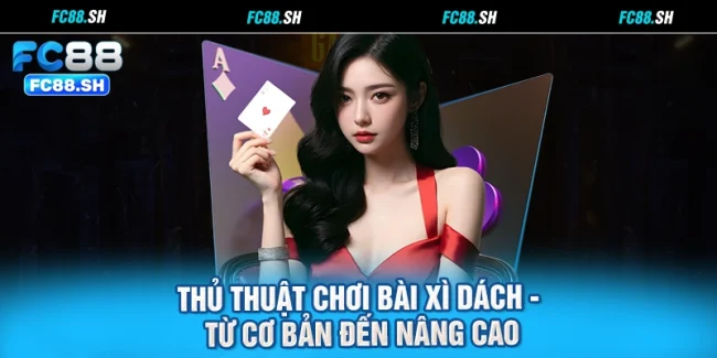 Thủ Thuật Chơi Bài Xì Dách - Từ Cơ Bản Đến Nâng Cao